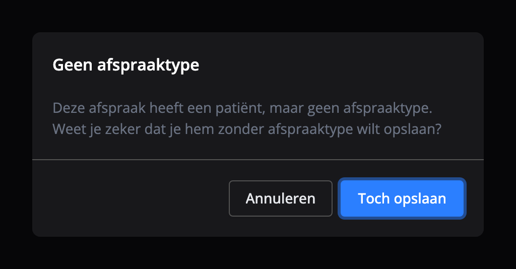 De melding Geen afspraaktype: Deze afspraak heeft een patiënt, maar geen afspraaktype. Weet je zeker dat je hem zonder afspraaktype wilt opslaan? Met de knoppen Annuleren en Toch opslaan