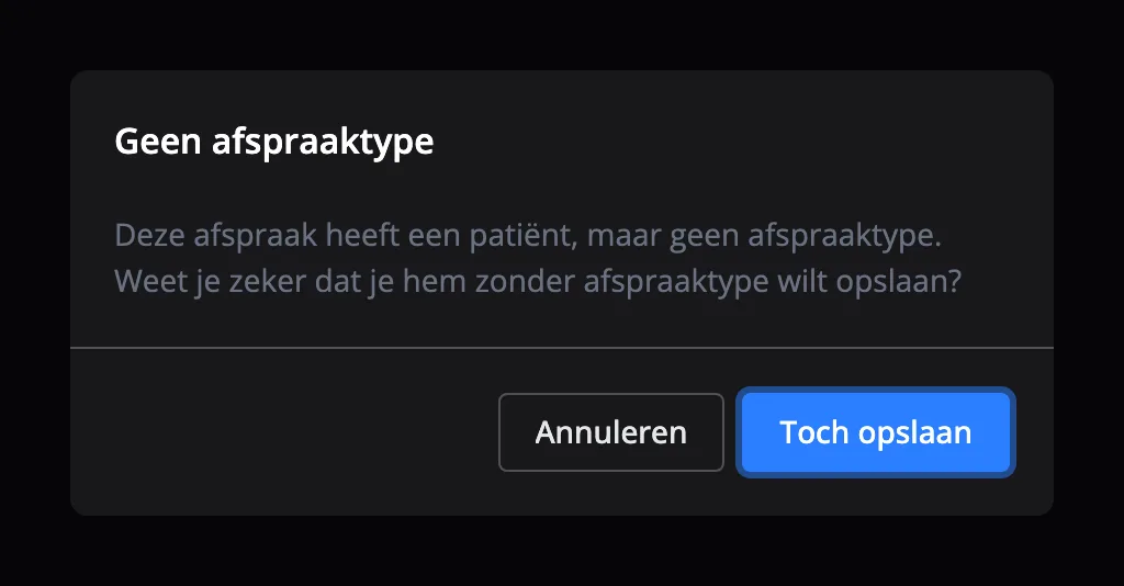 De melding Geen afspraaktype: Deze afspraak heeft een patiënt, maar geen afspraaktype. Weet je zeker dat je hem zonder afspraaktype wilt opslaan? Met de knoppen Annuleren en Toch opslaan